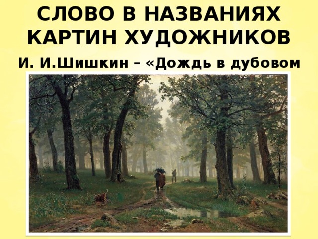СЛОВО В НАЗВАНИЯХ КАРТИН ХУДОЖНИКОВ И. И.Шишкин – «Дождь в дубовом лесу»