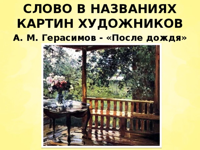 СЛОВО В НАЗВАНИЯХ КАРТИН ХУДОЖНИКОВ А. М. Герасимов - «После дождя»