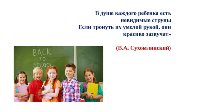 В душе каждого ребенка есть невидимые струны Если тронуть их умелой рукой, они красиво зазвучат»  (В.А. Сухомлинский)