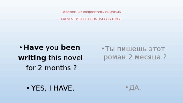 Образование вопросительной формы   PRESENT PERFECT CONTINUOUS TENSE   Have you been  writing this novel for 2 months ?