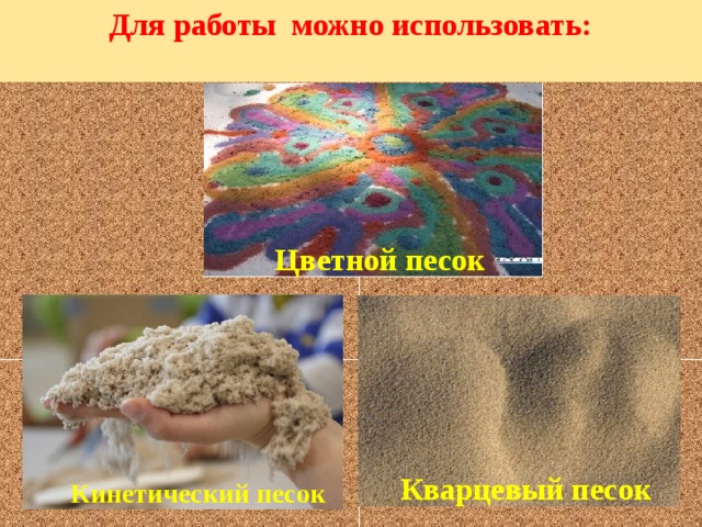 Для работы можно использовать:    Цветной песок Кварцевый песок Кинетический песок