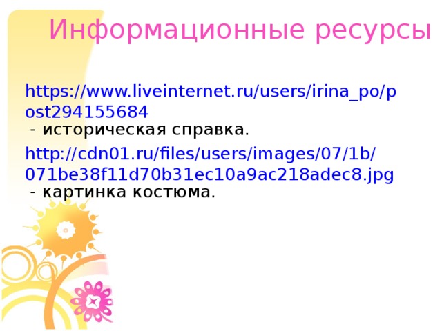 Информационные ресурсы https://www.liveinternet.ru/users/irina_po/post294155684 - историческая справка. http://cdn01.ru/files/users/images/07/1b/071be38f11d70b31ec10a9ac218adec8.jpg - картинка костюма.