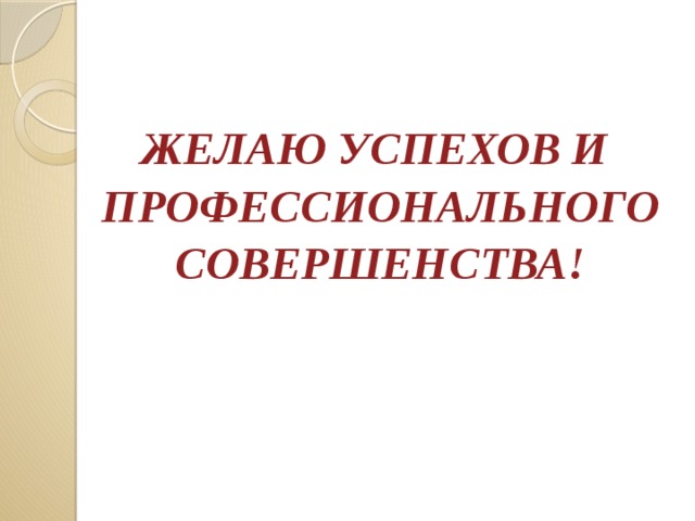 ЖЕЛАЮ УСПЕХОВ И ПРОФЕССИОНАЛЬНОГО  СОВЕРШЕНСТВА!