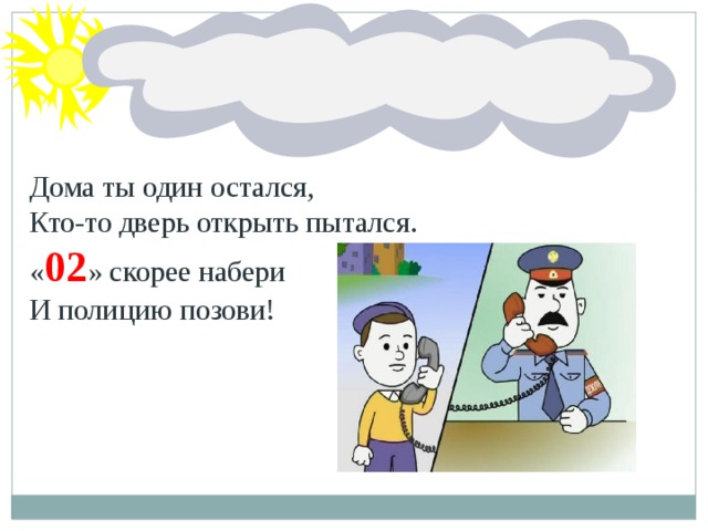 Дома ты один остался, Кто-то дверь открыть пытался. « 02 » скорее набери И полицию позови!