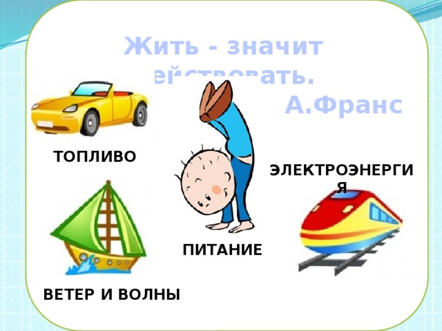 Жить - значит действовать. А.Франс ТОПЛИВО ЭЛЕКТРОЭНЕРГИЯ ПИТАНИЕ ВЕТЕР И ВОЛНЫ