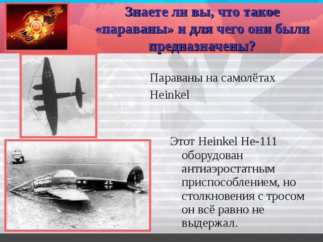 Знаете ли вы, что такое «параваны» и для чего они были предназначены? Параваны на самолётах  Heinkel  Этот Heinkel He-111 оборудован антиаэростатным приспособлением, но столкновения с тросом он всё равно не выдержал.