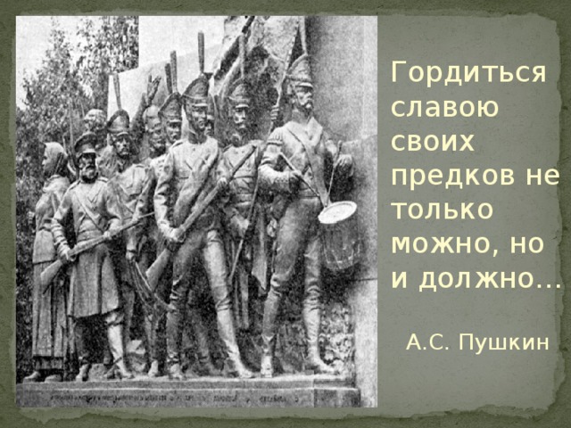   Гордиться славою своих предков не только можно, но и должно… А.С. Пушкин