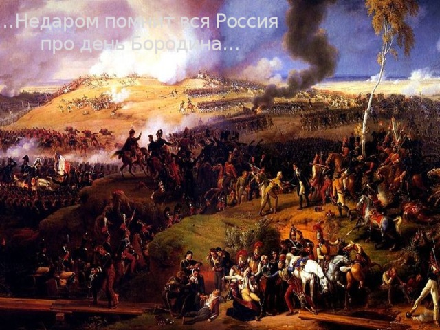 … Недаром помнит вся Россия про день Бородина…