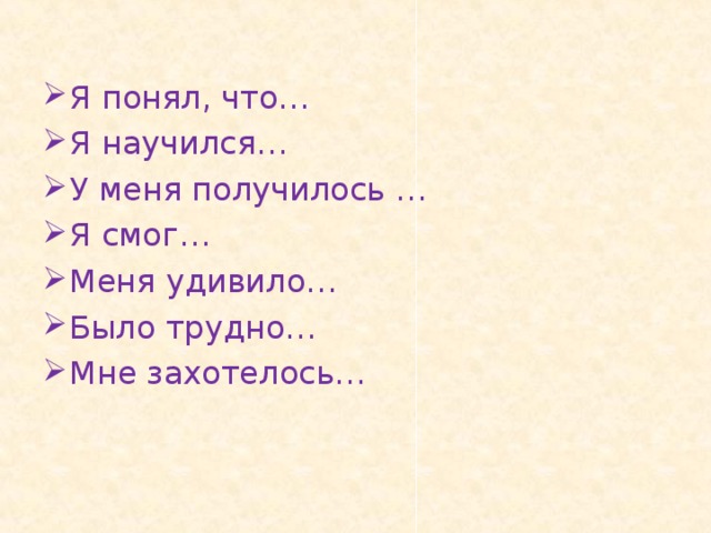 Я понял, что… Я научился… У меня получилось … Я смог… Меня удивило… Было трудно… Мне захотелось…