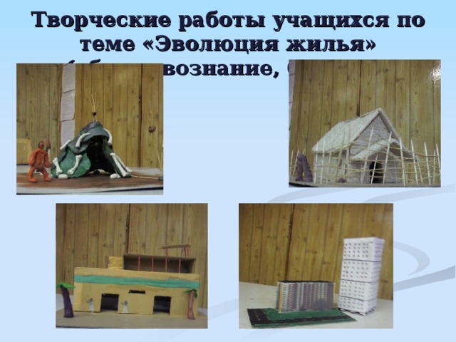 Творческие работы учащихся по теме «Эволюция жилья» (обществознание, 6 класс).