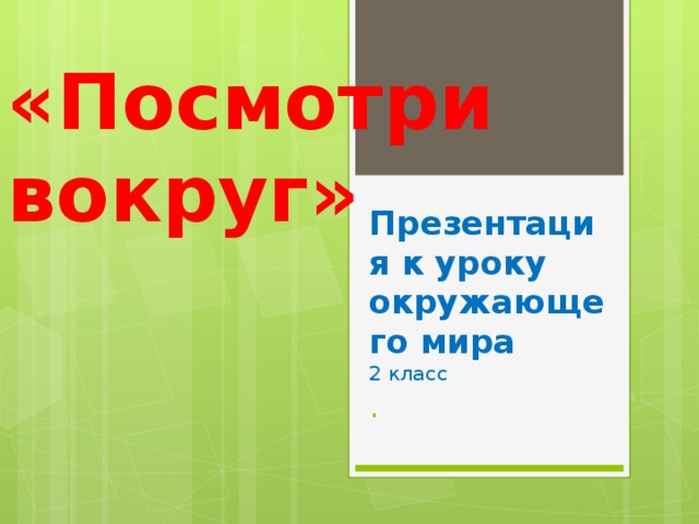 «Посмотри вокруг» Презентация к уроку окружающего мира  2 класс  .