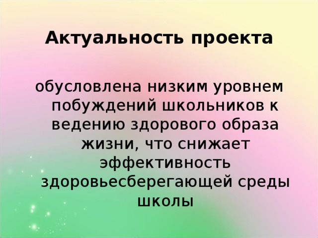 Актуальность проекта обусловлена низким уровнем побуждений школьников к ведению здорового образа жизни, что снижает эффективность здоровьесберегающей среды школы