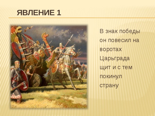 ЯВЛЕНИЕ 1 В знак победы он повесил на воротах Царьграда щит и с тем покинул страну
