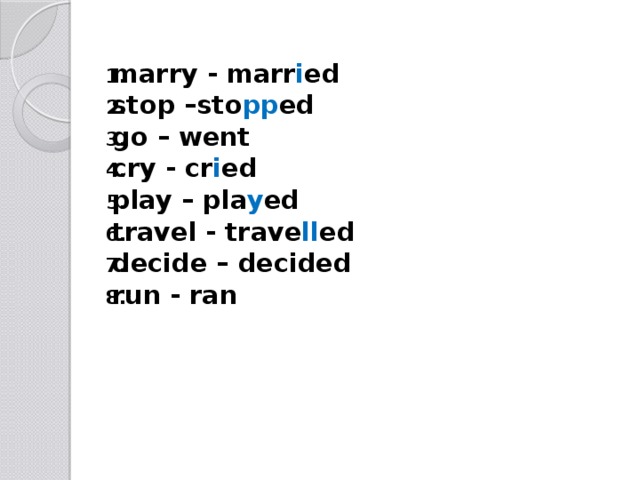 marry - marr i ed stop –sto pp ed go – went cry - cr i ed play – pla y ed travel - trave ll ed decide – decided run - ran