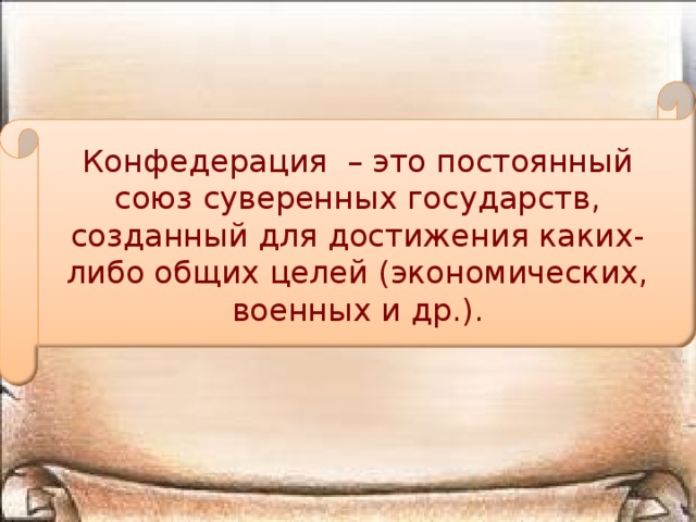 Конфедерация – это постоянный союз суверенных государств, созданный для достижения каких- либо общих целей (экономических, военных и др.).