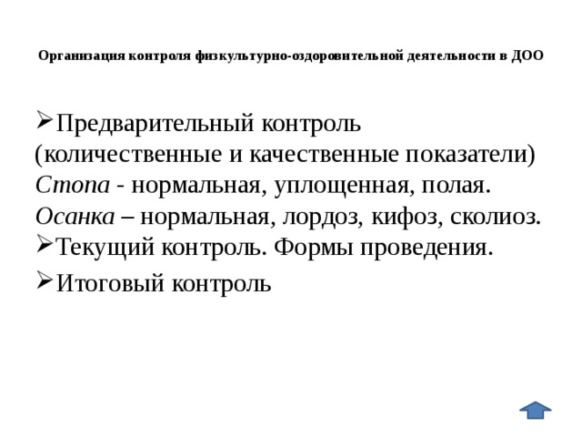 Организация контроля физкультурно-оздоровительной деятельности в ДОО   Предварительный контроль (количественные и качественные показатели) Стопа - нормальная, уплощенная, полая. Осанка – нормальная, лордоз, кифоз, сколиоз.