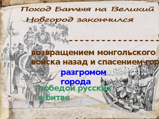возвращением монгольского войска назад и спасением города  разгромом города победой русских в битве