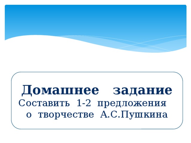 Домашнее задание Составить 1-2 предложения о творчестве А.С.Пушкина