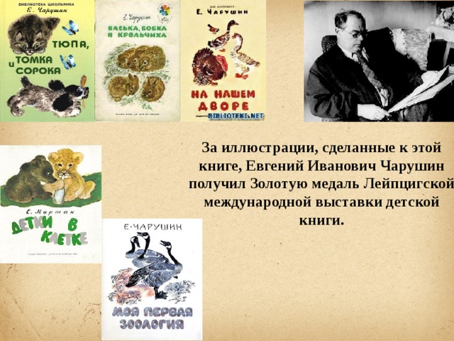 За иллюстрации, сделанные к этой книге, Евгений Иванович Чарушин получил Золотую медаль Лейпцигской международной выставки детской книги.
