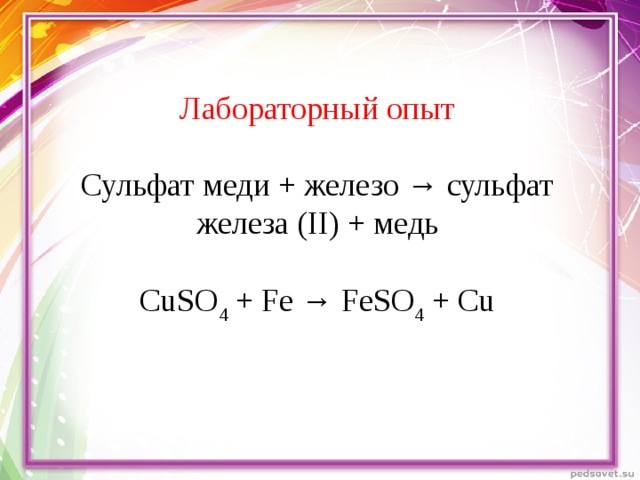 Лабораторный опыт Сульфат меди + железо → сульфат железа (II) + медь CuSO 4 + Fe → FeSO 4 + Cu