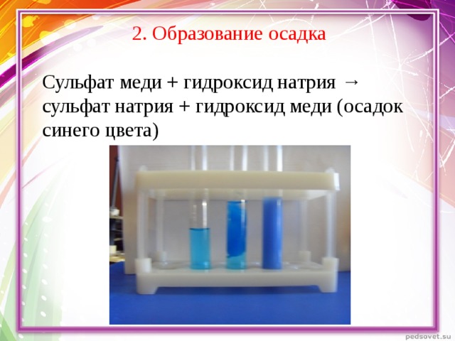 2. Образование осадка Сульфат меди + гидроксид натрия → сульфат натрия + гидроксид меди (осадок синего цвета)