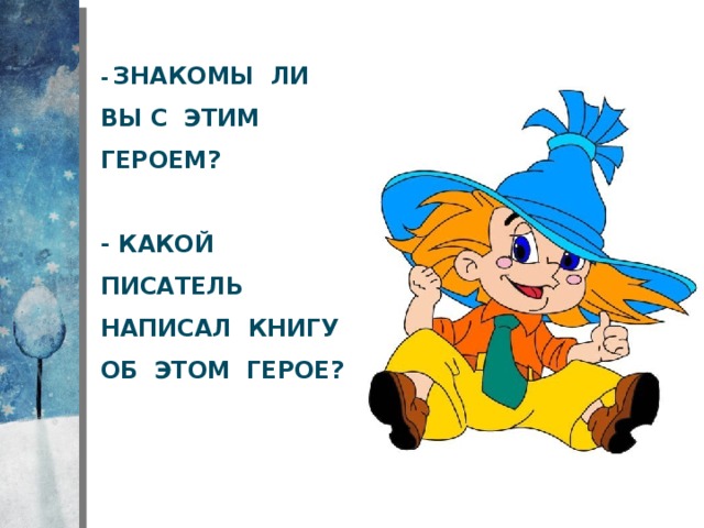 - Знакомы ли вы с этим героем?   - Какой писатель написал книгу об этом герое?