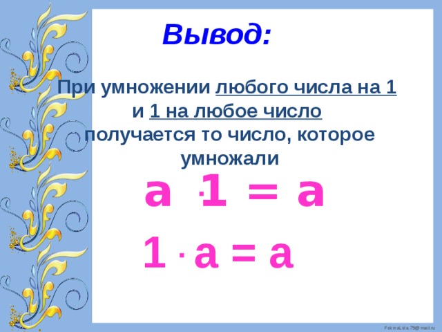 Вывод: При умножении любого числа на 1  и 1 на любое число  получается то число, которое умножали  а  ּ 1 = а    1 ּ а = а