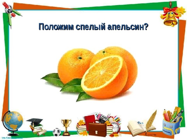 Положим спелый апельсин?