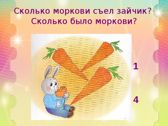 Сколько моркови съел зайчик?  Сколько было моркови? 1   4