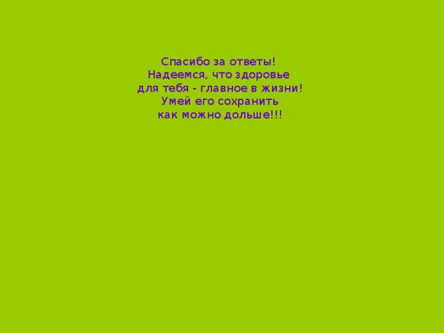 Спасибо за ответы! Надеемся, что здоровье для тебя - главное в жизни!  Умей его сохранить как можно дольше!!!