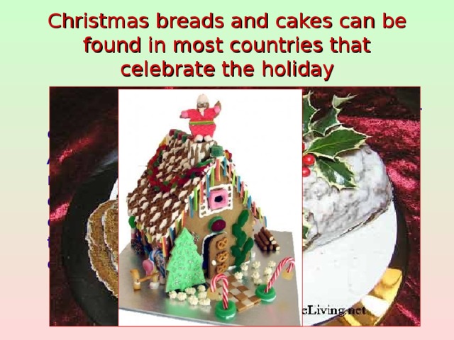 Christmas breads and cakes can be found in most countries that celebrate the holiday  Gingerbread has been baked in Europe for centuries.  At Christmas time gingerbread makes its most impressive appearance. The baking of lebkuchen ( a gingerbread cookie ) and elaborate gingerbread houses is a custom that originated in Germany and quickly caught on in North  America .
