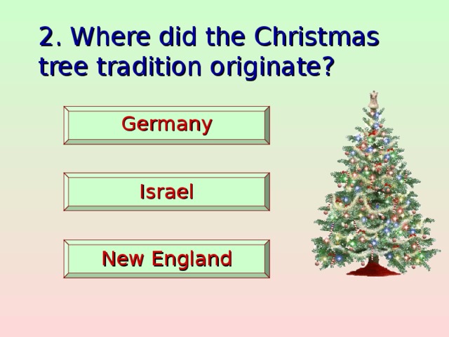2. Where did the Christmas tree tradition originate?  Germany   Israel   New England
