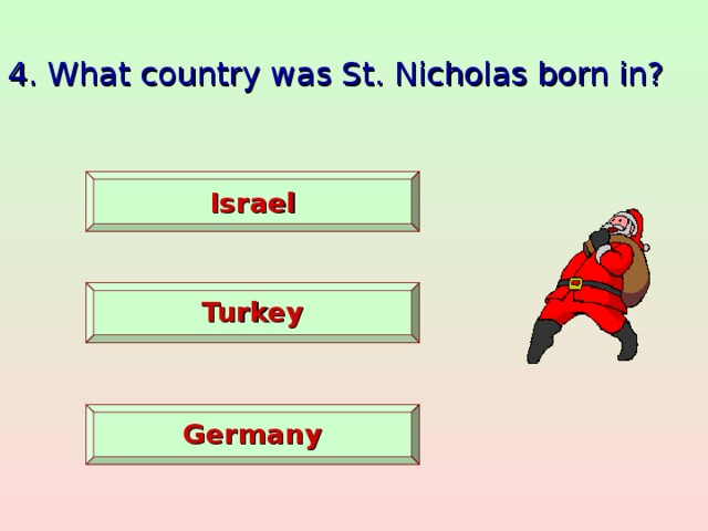 4. What country was St. Nicholas born in?    Israel   Turkey   Germany