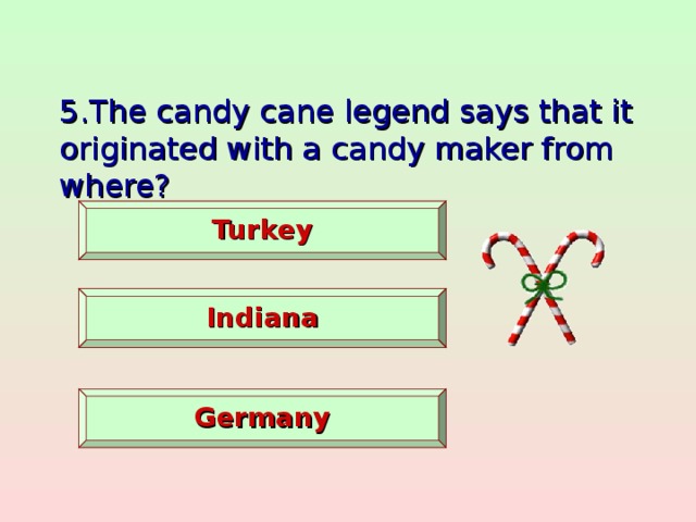 5.The candy cane legend says that it originated with a candy maker from where?   Turkey   Indiana   Germany