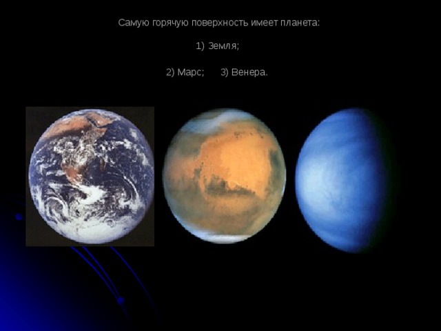 Самую горячую поверхность имеет планета:   1) Земля;  2) Марс; 3) Венера.