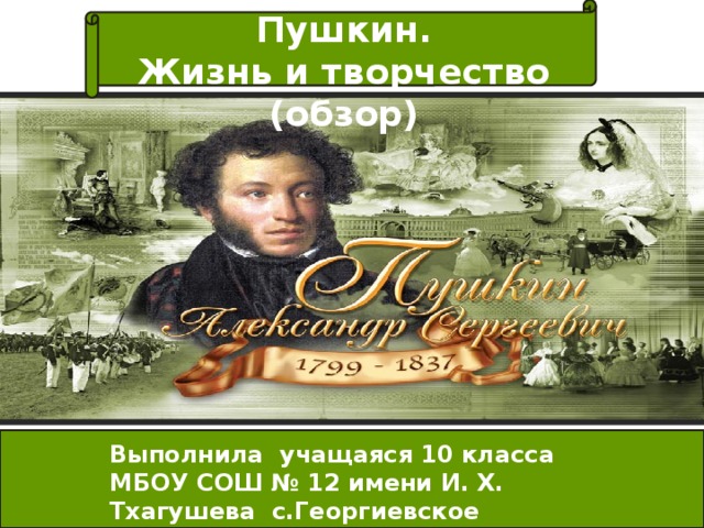 Александр Сергеевич Пушкин.  Жизнь и творчество (обзор) Выполнила учащаяся 10 класса МБОУ СОШ № 12 имени И. Х. Тхагушева с.Георгиевское Миносян Валерия