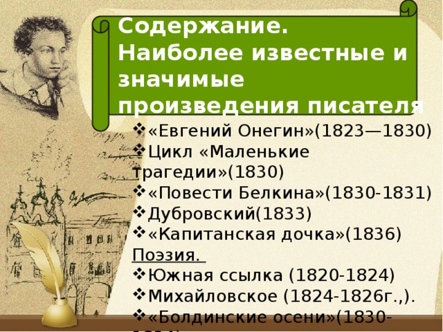 Содержание. Наиболее известные и  значимые произведения писателя «Евгений Онегин»(1823—1830) Цикл «Маленькие трагедии»(1830) «Повести Белкина»(1830-1831) Дубровский(1833) «Капитанская дочка»(1836) Поэзия.