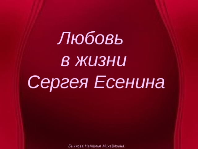 Любовь  в жизни  Сергея Есенина Бычкова Наталия Михайловна.