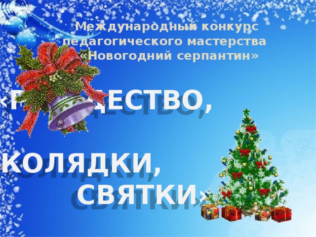 «РОЖДЕСТВО,  КОЛЯДКИ, СВЯТКИ» Международный конкурс педагогического мастерства  «Новогодний серпантин»