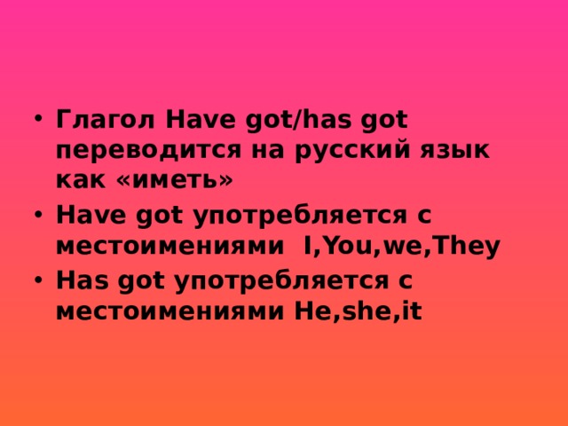 Глагол Have got/has got переводится на русский язык как «иметь» Have got употребляется с местоимениями I,You,we,They Has got употребляется с местоимениями He,she,it