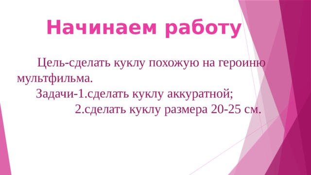 Начинаем работу    Цель-сделать куклу похожую на героиню мультфильма.  Задачи-1.сделать куклу аккуратной;  2.сделать куклу размера 20-25 см.