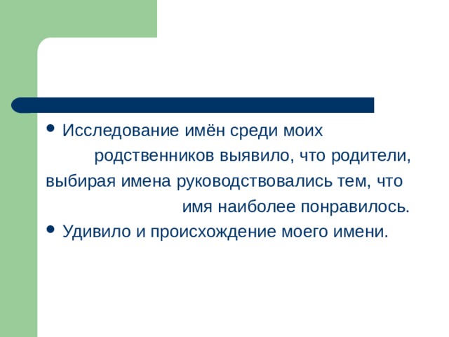 Исследование имён среди моих  родственников выявило, что родители, выбирая имена руководствовались тем, что  имя наиболее понравилось. Удивило и происхождение моего имени.