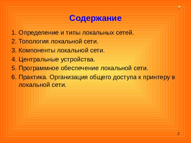 Содержание 1. Определение и типы локальных сетей. 2. Топология локальной сети. 3. Компоненты локальной сети. 4. Центральные устройства. 5. Программное обеспечение локальной сети. 6. Практика. Организация общего доступа к принтеру в локальной сети.