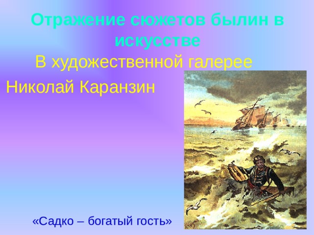 Отражение сюжетов былин в искусстве  В художественной галерее Николай Каранзин  «Садко – богатый гость»