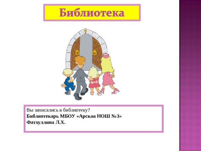 Вы записались в библиотеку?  Библиотекарь МБОУ «Арская НОШ №3» Фатхуллина Л.Х.