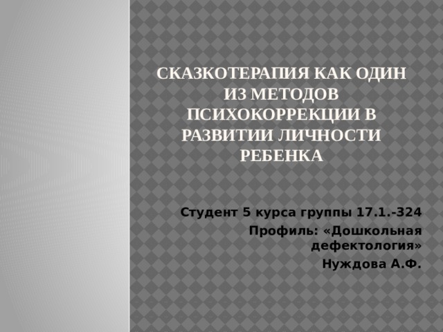 Сказкотерапия как один из методов психокоррекции в развитии личности ребенка Студент 5 курса группы 17.1.-324 Профиль: «Дошкольная дефектология» Нуждова А.Ф.