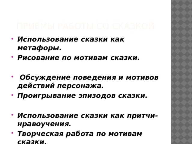 Приемы работы со сказкой Использование сказки как метафоры. Рисование по мотивам сказки.   Обсуждение поведения и мотивов действий персонажа. Проигрывание эпизодов сказки.