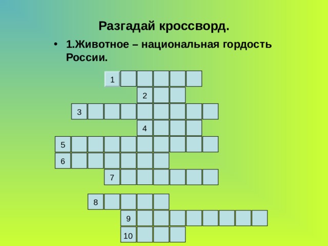 Разгадай кроссворд. 1.Животное – национальная гордость России. 1 2 3 4 5 6 7 8 9 10