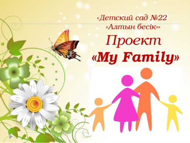 «Детский сад №22  «Алтын бесік»»  Проект   «My Family»