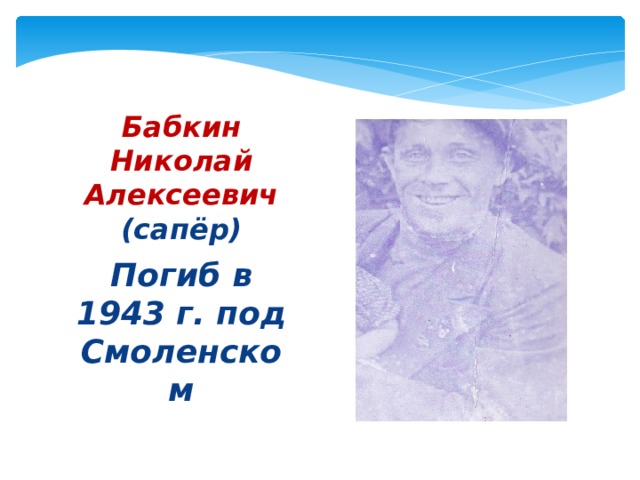 Бабкин Николай Алексеевич  (сапёр) Погиб в 1943 г. под Смоленском